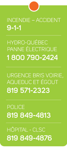 Numéros importants : INCENDIE – ACCIDENT 9-1-1 HYDRO-QUÉBEC – PANNE ÉLECTRIQUE  1-800-790-2424 URGENCE BRIS VOIRIE, AQUEDUC ET ÉGOUT : 819 571-2323 